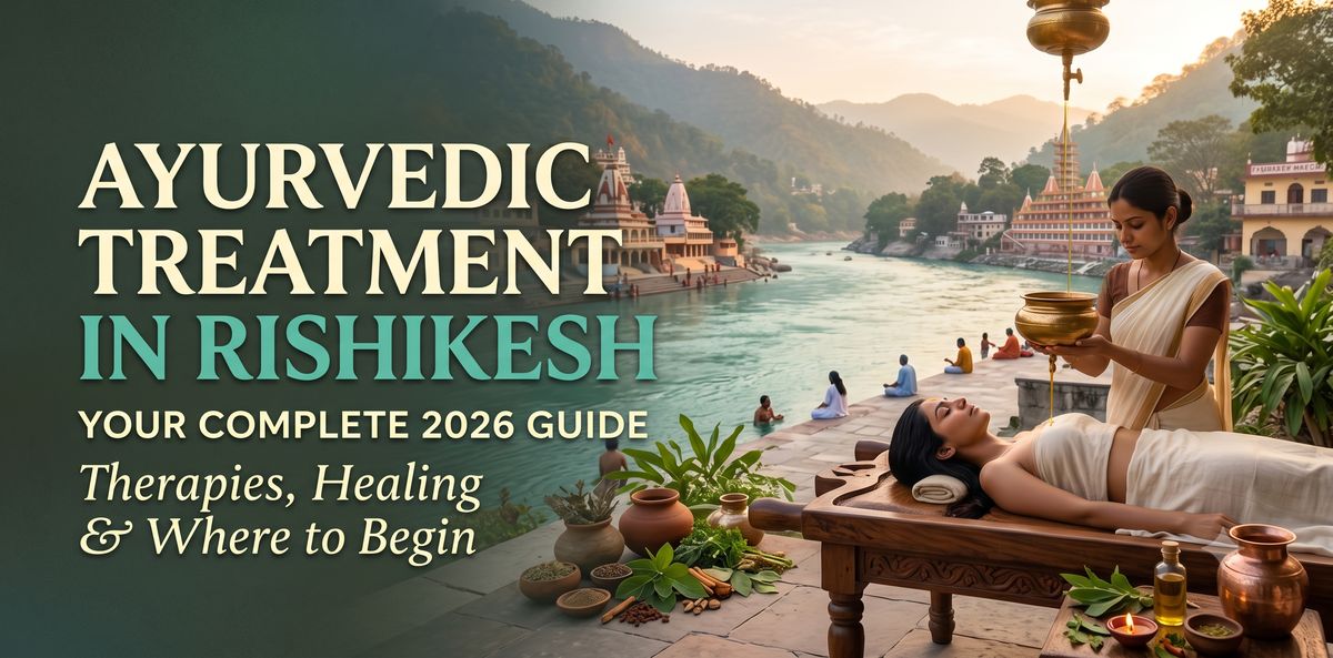 Ayurvedic Treatment in Rishikesh: Your Complete 2026 Guide to Therapies, Healing & Where to Begin