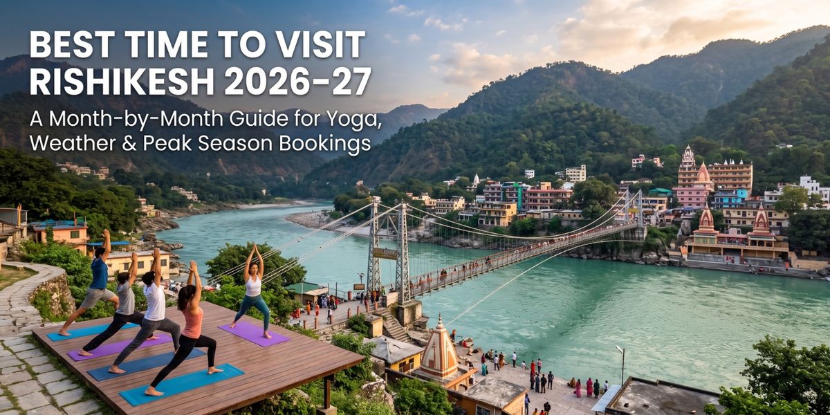 Best Time to Visit Rishikesh 2026–27: A Month-by-Month Guide for Yoga, Weather & Peak Season Bookings
