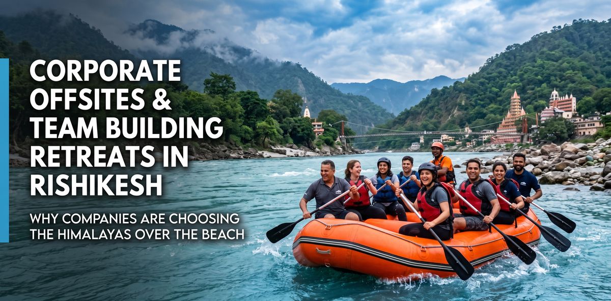 Corporate Offsites & Team Building Retreats in Rishikesh Why Companies Are Choosing the Himalayas Over the Beach