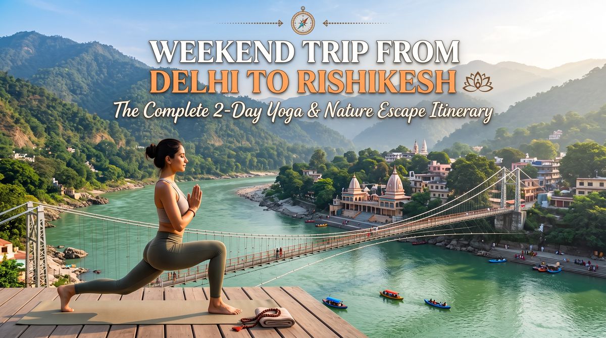 Weekend Trip from Delhi to Rishikesh: The Complete 2-Day Yoga & Nature Escape Itinerary